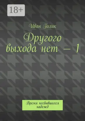 Другого выхода нет – 1. Время несбывшихся надежд