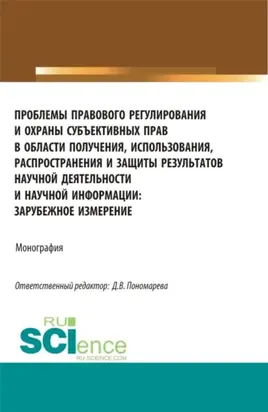Проблемы правового регулирования и охраны субъективных прав в области получения, использования, распространения и защиты результатов научной деятельности. (Аспирантура, Магистратура). Монография.