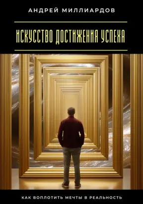 Искусство достижения успеха. Как воплотить мечты в реальность