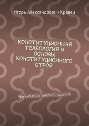 Конституционная телеология и основы конституционного строя. Научно-практическое издание