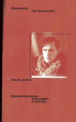 Писать жизнь: Варлам Шаламов. Биография и поэтика