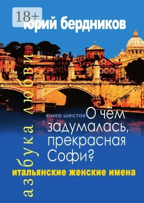 О чем задумалась, прекрасная Софи? Итальянские женские имена. Азбука любви. Книга шестая