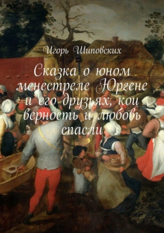 Сказка о юном менестреле Юргене и его друзьях, кои верность и любовь спасли. Новелла-сказка