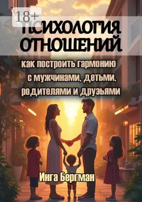 Психология отношений. Как построить гармонию с мужчинами, детьми, родителями и друзьями