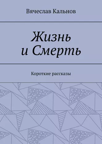 Жизнь и Смерть. Короткие рассказы
