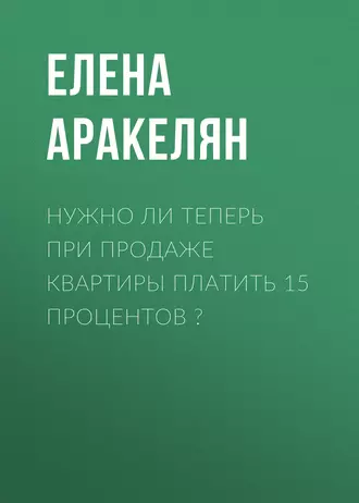 Нужно ли теперь при продаже квартиры платить 15 процентов?