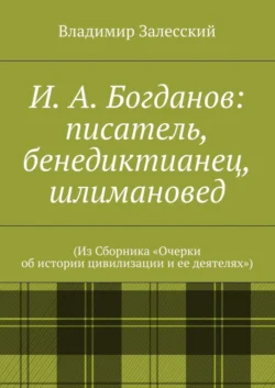 И. А. Богданов: писатель, бенедиктианец, шлимановед. (Из Сборника «Очерки об истории цивилизации и ее деятелях»)