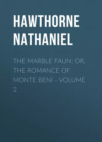 The Marble Faun; Or, The Romance of Monte Beni – Volume 2