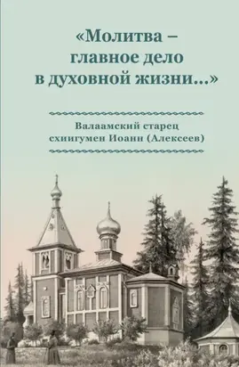 «Молитва – главное дело в духовной жизни…» Валаамский старец схиигумен Иоанн (Алексеев)