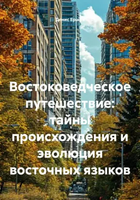 Востоковедческое путешествие: тайны происхождения и эволюция восточных языков
