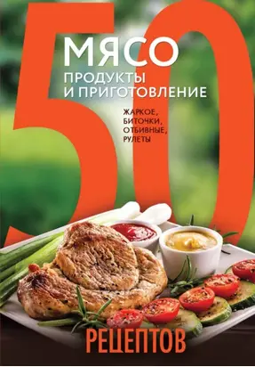 50 рецептов. Мясо. Продукты и приготовление. Жаркое, биточки, отбивные, холодцы