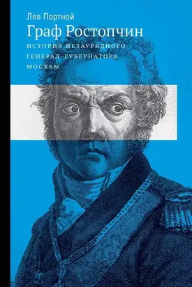 Граф Ростопчин. История незаурядного генерал-губернатора Москвы
