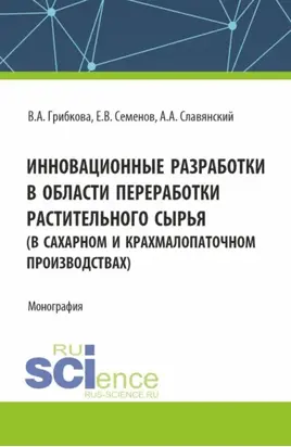 Инновационные разработки в области переработки растительного сырья (в сахарном и крахмалопаточном производствах). (Бакалавриат, Магистратура). Монография.