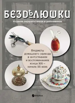 Бездѣлюшки. Предметы домашнего обихода в фотографиях и воспоминаниях конца XIX – начала XX века