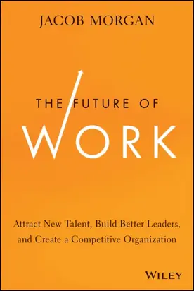 The Future of Work. Attract New Talent, Build Better Leaders, and Create a Competitive Organization