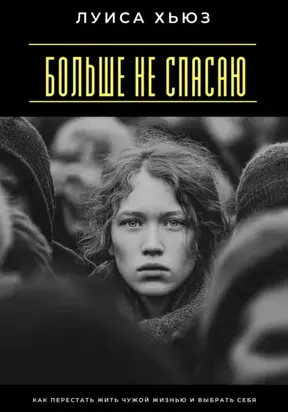 Больше не спасаю. Как перестать жить чужой жизнью и выбрать себя