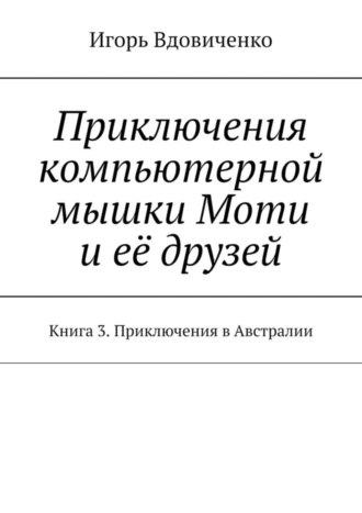 Приключения компьютерной мышки Моти и её друзей. Книга 3. Приключения в Австралии