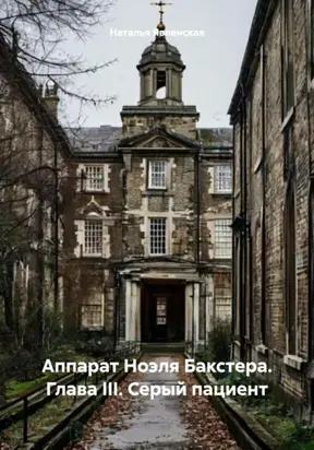 Аппарат Ноэля Бакстера. Глава III. Серый пациент