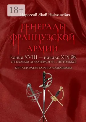 Генералы французской армии конца XVIII – начала XIX вв.: от Вальми до Ватерлоо и… не только! Книга вторая: от Газана до Дюшерона