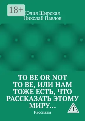 To be or not to be, или Нам тоже есть, что рассказать этому миру… Рассказы