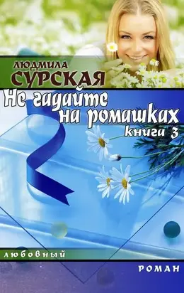 НЕ ГАДАЙТЕ НА РОМАШКАХ. Книга 3. СЕМЕЙНАЯ КРЕПОСТЬ.
