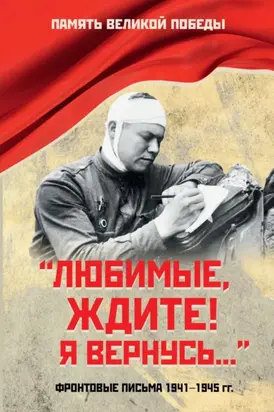 «Любимые, ждите! Я вернусь…». Фронтовые письма 1941–1945 гг.