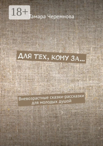 Для тех, кому за… Вневозрастные сказки-рассказки для молодых душой