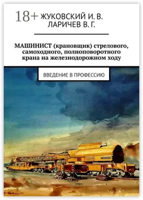 МАШИНИСТ (крановщик) стрелового, самоходного, полноповоротного крана на железнодорожном ходу. Введение в профессию