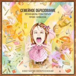 Семейное образование – уйти из школы, чтобы учиться. Почему, зачем и как