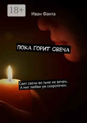 Пока горит свеча. Свет свечи во тьме не вечен. А миг любви уж скоротечен