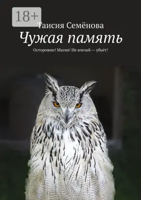 Чужая память. Осторожно! Магия! Не влезай – убьёт!