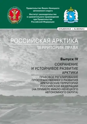 Российская Арктика – территория права. Выпуск IV. Сохранение и устойчивое развитие Арктики. Правовое регулирование пространственного развития арктических территорий Российской Федерации (на примере Ямало-Ненецкого автономного округа)