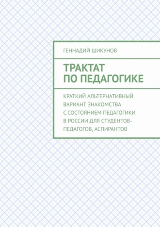 Трактат по педагогике. Краткий альтернативный вариант знакомства с состоянием педагогики в России для студентов-педагогов, аспирантов