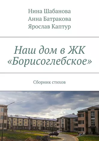 Наш дом в ЖК «Борисоглебское». Сборник стихов