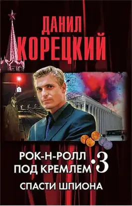Рок-н-ролл под кремлем. Книга 3. Спасти шпиона