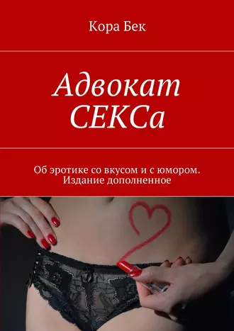 Адвокат СЕКСа. Об эротике со вкусом и с юмором. Издание дополненное