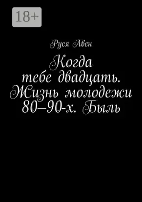 Когда тебе двадцать. Жизнь молодежи 80–90-х. Быль. Очарование молодости