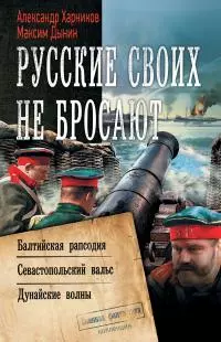 Русские своих не бросают: Балтийская рапсодия. Севастопольский вальс. Дунайские волны [сборник litres]