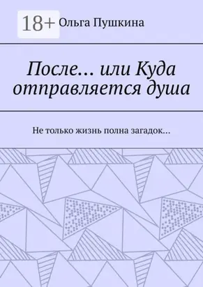 После… или Куда отправляется душа. Не только жизнь полна загадок…