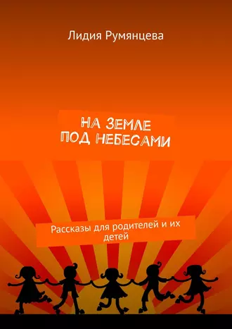 На земле под небесами. Рассказы для родителей и их детей