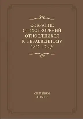 Собрание стихотворений, относящихся к незабвенному 1812 году. Юбилейное издание