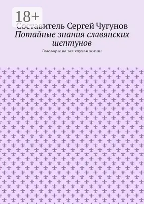 Потайные знания славянских шептунов. Заговоры на все случаи жизни