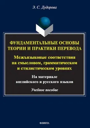 Фундаментальные основы теории и практики перевода. Межъязыковые соответствия на смысловом, грамматическом и стилистическом уровнях (на материале английского и русского языков)