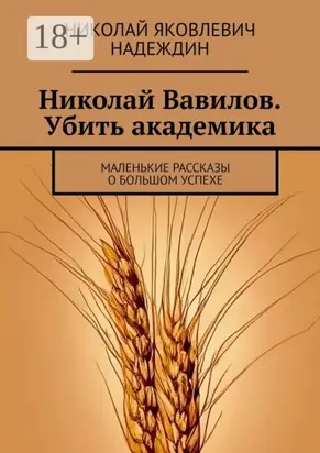 Николай Вавилов. Убить академика. Маленькие рассказы о большом успехе