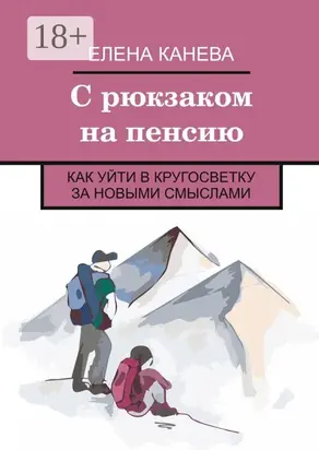 С рюкзаком на пенсию. Как уйти в кругосветку за новыми смыслами