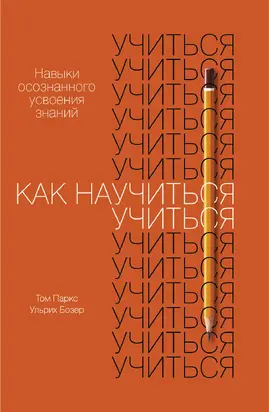 Как научиться учиться. Навыки осознанного усвоения знаний