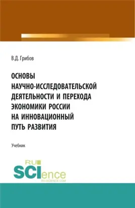 Основы научно-исследовательской деятельности и перехода экономики России на инновационный путь развития. (Бакалавриат, Магистратура). Учебник.