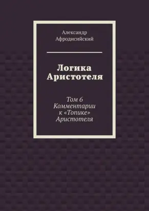 Логика Аристотеля. Том 6. Комментарии к «Топике» Аристотеля