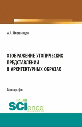 Отображение утопических представлений в архитектурных образах. (Аспирантура, Бакалавриат, Магистратура). Монография.