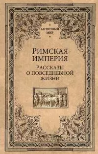 Римская империя. Рассказы о повседневной жизни [litres]